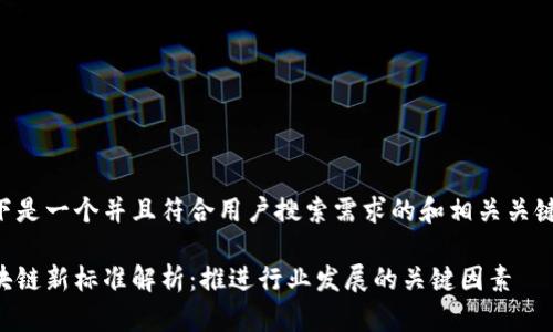 以下是一个并且符合用户搜索需求的和相关关键词：

区块链新标准解析：推进行业发展的关键因素