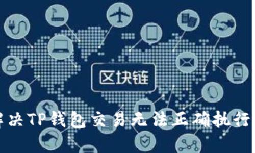 如何解决TP钱包交易无法正确执行的问题