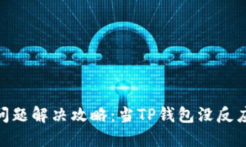 : TP钱包使用问题解决攻略：当TP钱包没反应时的应对措施