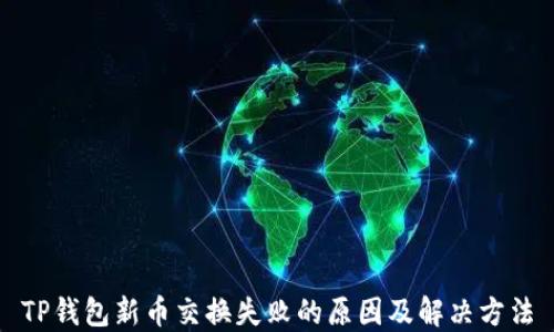 
TP钱包新币交换失败的原因及解决方法