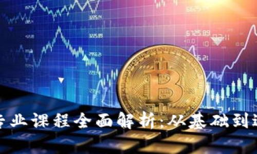 区块链技术应用专业课程全面解析：从基础到进阶课程一网打尽