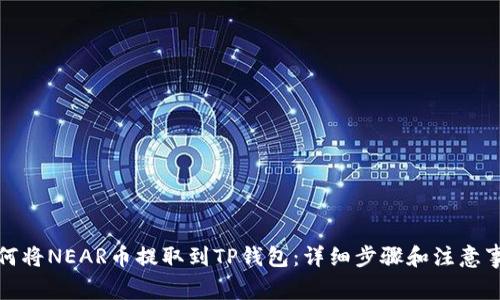 如何将NEAR币提取到TP钱包：详细步骤和注意事项