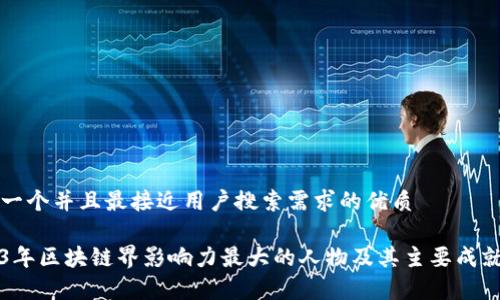 思考一个并且最接近用户搜索需求的优质

2023年区块链界影响力最大的人物及其主要成就分析