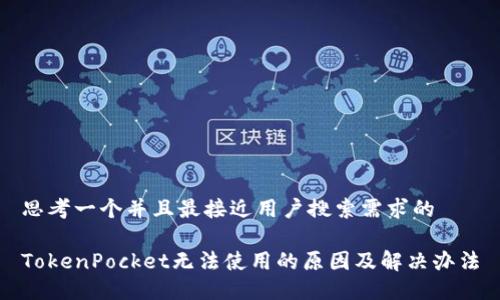 思考一个并且最接近用户搜索需求的

TokenPocket无法使用的原因及解决办法