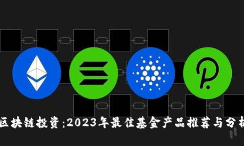 区块链投资：2023年最佳基金产品推荐与分析
