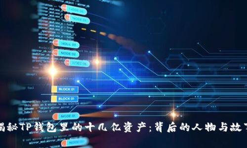 揭秘TP钱包里的十几亿资产：背后的人物与故事