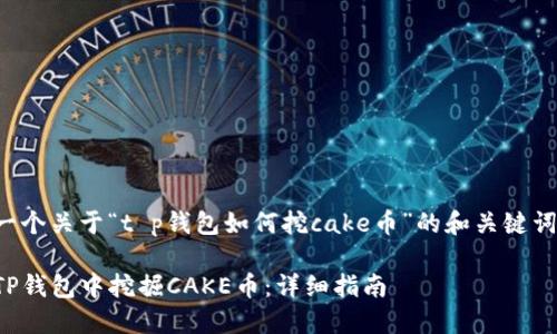 以下是一个关于“t p钱包如何挖cake币”的和关键词的示例：

如何在TP钱包中挖掘CAKE币：详细指南