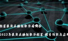 推荐最新区块链软件有哪些2023年最新区块链软件