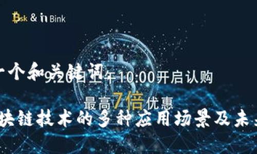 为您提供一个和关键词。

2023年区块链技术的多种应用场景及未来发展趋势