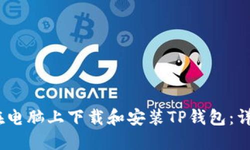 :如何在电脑上下载和安装TP钱包：详细指南