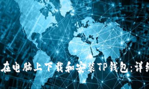 :如何在电脑上下载和安装TP钱包：详细指南