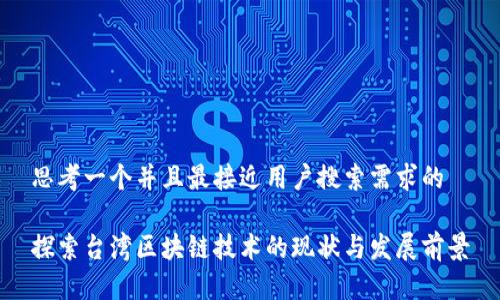 思考一个并且最接近用户搜索需求的

探索台湾区块链技术的现状与发展前景