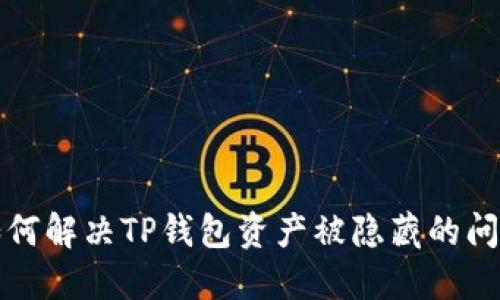 如何解决TP钱包资产被隐藏的问题