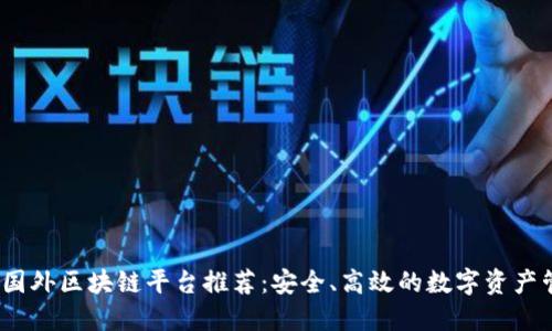 2023年最新国外区块链平台推荐：安全、高效的数字资产管理解决方案