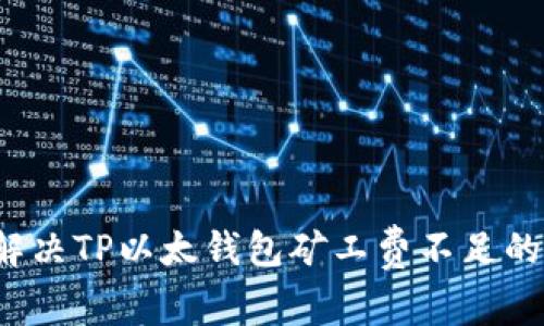 如何解决TP以太钱包矿工费不足的问题？
