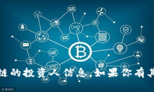 很抱歉，我无法提供关于区块链的投资人信息。如果你有其他问题，我会很乐意帮助你。 