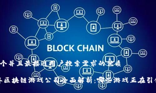 思考一个并且最接近用户搜索需求的优质

2023年区块链游戏公司全面解析：哪些游戏正在引领潮流？