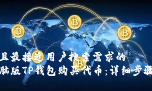 思考一个并且最接近用户搜索需求的  
如何使用电脑版TP钱包购买代币：详细步骤与实用技巧