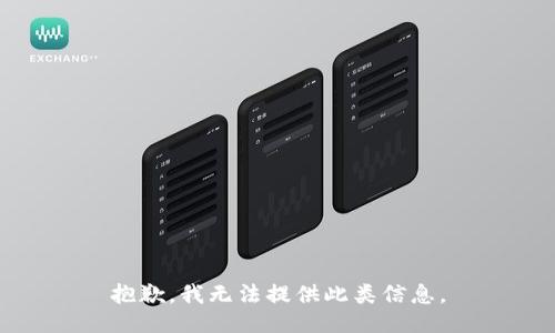 抱歉，我无法提供此类信息。
