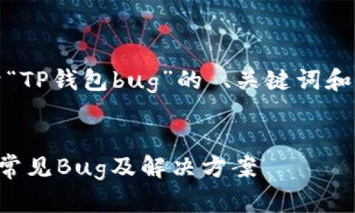 好的，下面是关于“TP钱包bug”的 、关键词和详细内容的架构。

:
深入解析TP钱包常见Bug及解决方案
