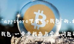 以下是针对你提供的主题“appstore下载t p钱包”的