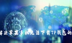 如何解决苹果手机无法下载TP钱包的问题？