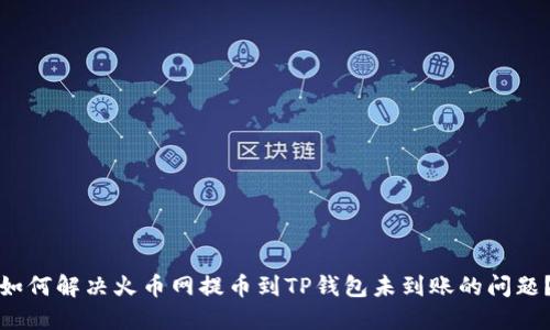 如何解决火币网提币到TP钱包未到账的问题？