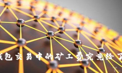 TP钱包交易中的矿工费究竟给了谁？