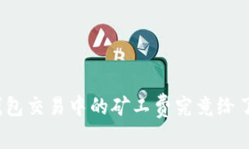 TP钱包交易中的矿工费究竟给了谁？
