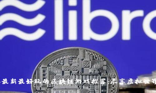 2023年最新最好玩的区块链游戏推荐：尽享虚拟世界的乐趣