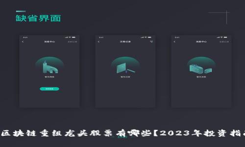  区块链重组龙头股票有哪些？2023年投资指南