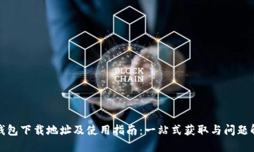 TP钱包下载地址及使用指南：一站式获取与问题解答