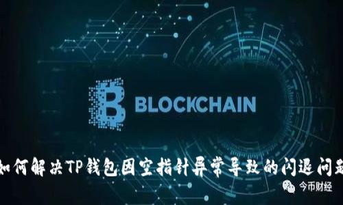 如何解决TP钱包因空指针异常导致的闪退问题