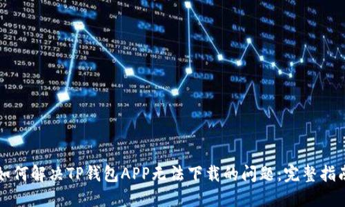 如何解决TP钱包APP无法下载的问题：完整指南