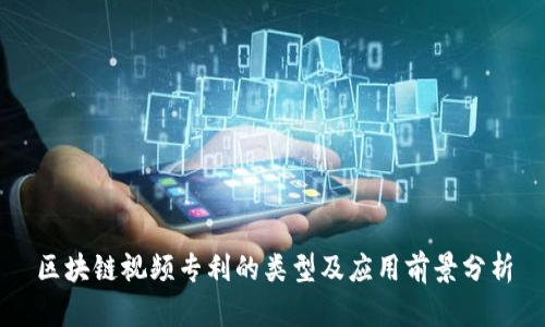 区块链视频专利的类型及应用前景分析