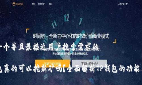 思考一个并且最接近用户搜索需求的

TP钱包真的可以挖新矿吗？全面解析TP钱包的功能与应用