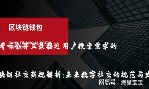 思考一个并且最接近用户搜索需求的


区块链社交新规解析：未来数字社交的规范与发展