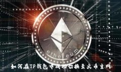   如何在TP钱包中成功切换至火币主网