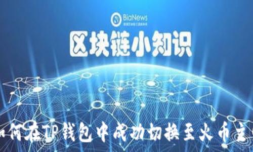   
如何在TP钱包中成功切换至火币主网