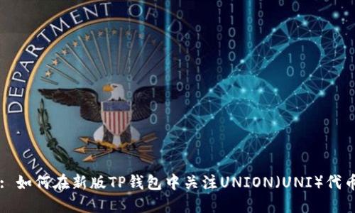 : 如何在新版TP钱包中关注UNION（UNI）代币