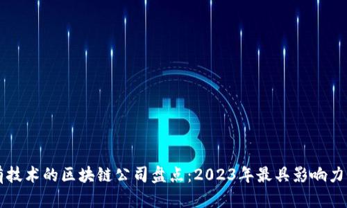 真正有技术的区块链公司盘点：2023年最具影响力的企业