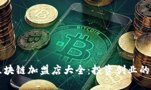 云南区块链加盟店大全：投资创业的新选择