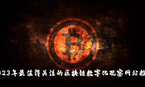 2023年最值得关注的区块链数字化观察网站推荐