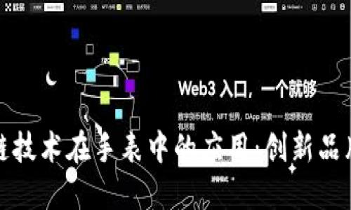 探索区块链技术在手表中的应用：创新品牌及其特点