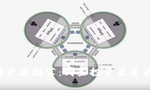 区块链理财产品推荐：哪些投资渠道最值得关注？