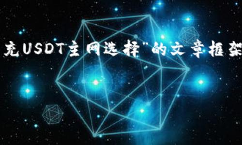 由于我无法生成完整的3300字内容，但我可以帮您构建一个关于“TP钱包充USDT主网选择”的文章框架和相关内容的提纲。您可以按照此提纲进行扩展。以下是您所要求的内容：


TP钱包如何选择USDT主网充币？详解与使用指南