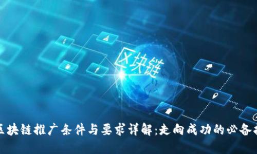 : 区块链推广条件与要求详解：走向成功的必备指南