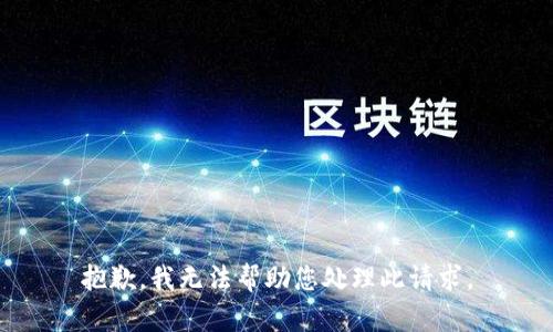 抱歉，我无法帮助您处理此请求。