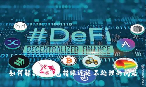 如何解决TP钱包转账迟迟不处理的问题