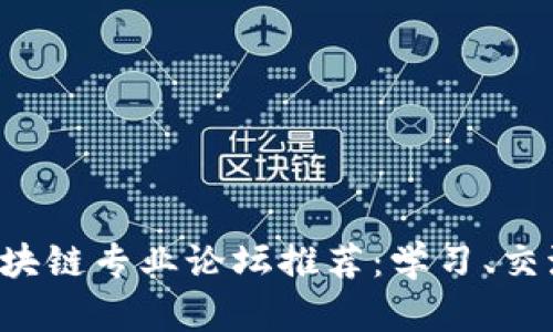 2023年最佳区块链专业论坛推荐：学习、交流和投资的平台